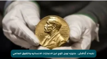 نخبة لا تُناقش.. جائزة نوبل تتوج أبرز الإنجازات الإنسانية والتفوق العالمي